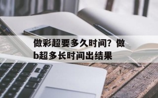 做彩超要多久时间？做b超多长时间出结果