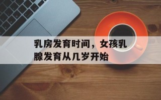 乳房发育时间，女孩乳腺发育从几岁开始