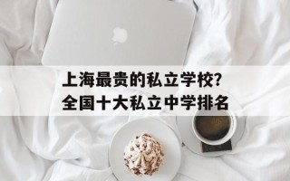 上海最贵的私立学校？全国十大私立中学排名