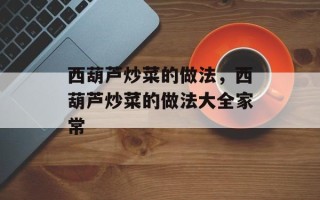 西葫芦炒菜的做法，西葫芦炒菜的做法大全家常