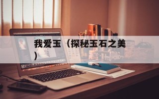 我爱玉（探秘玉石之美）