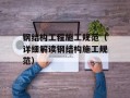 钢结构工程施工规范（详细解读钢结构施工规范）
