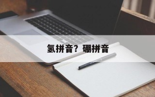 氢拼音？硼拼音