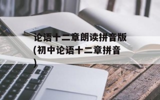 论语十二章朗读拼音版(初中论语十二章拼音)