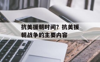 抗美援朝时间？抗美援朝战争的主要内容