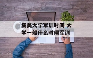 集美大学军训时间 大学一般什么时候军训