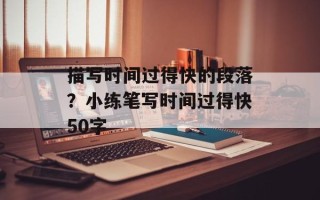 描写时间过得快的段落？小练笔写时间过得快50字
