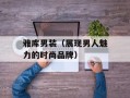 雅库男装（展现男人魅力的时尚品牌）