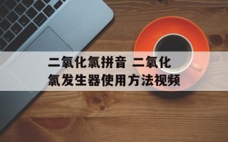 二氧化氯拼音 二氧化氯发生器使用方法视频