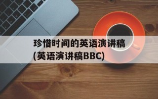珍惜时间的英语演讲稿(英语演讲稿BBC)