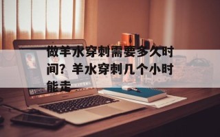 做羊水穿刺需要多久时间？羊水穿刺几个小时能走