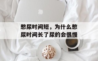 憋尿时间短，为什么憋尿时间长了尿的会很慢