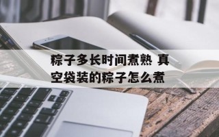 粽子多长时间煮熟 真空袋装的粽子怎么煮