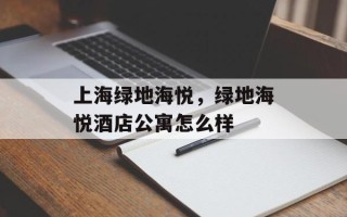 上海绿地海悦，绿地海悦酒店公寓怎么样