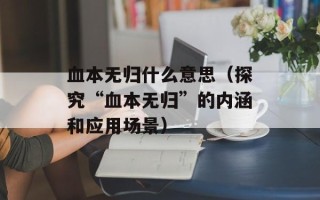 血本无归什么意思（探究“血本无归”的内涵和应用场景）