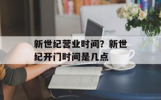 新世纪营业时间？新世纪开门时间是几点