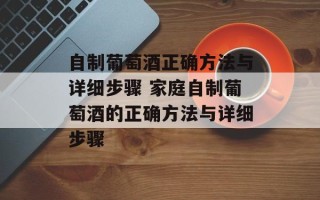 自制葡萄酒正确方法与详细步骤 家庭自制葡萄酒的正确方法与详细步骤