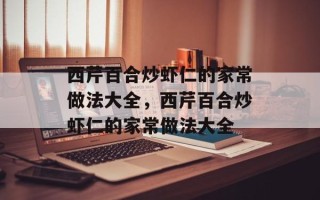 西芹百合炒虾仁的家常做法大全，西芹百合炒虾仁的家常做法大全