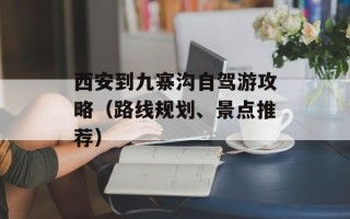 西安到九寨沟自驾游攻略（路线规划、景点推荐）