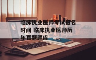 临床执业医师考试报名时间 临床执业医师历年真题题库