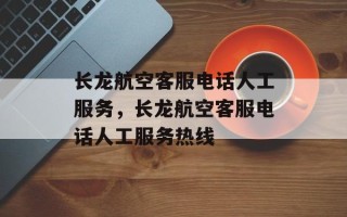 长龙航空客服电话人工服务，长龙航空客服电话人工服务热线