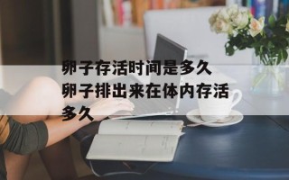 卵子存活时间是多久 卵子排出来在体内存活多久
