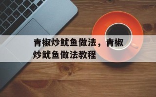 青椒炒鱿鱼做法，青椒炒鱿鱼做法教程