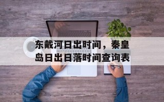 东戴河日出时间，秦皇岛日出日落时间查询表