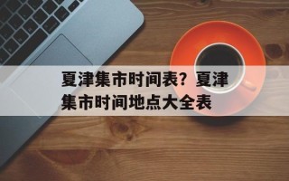 夏津集市时间表？夏津集市时间地点大全表