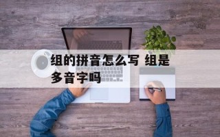组的拼音怎么写 组是多音字吗