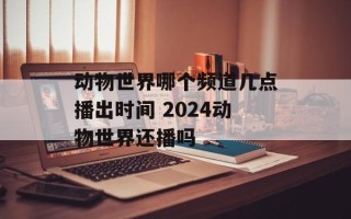 动物世界哪个频道几点播出时间 2024动物世界还播吗