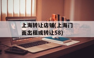 上海转让店铺(上海门面出租或转让58)