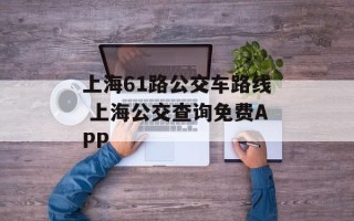 上海61路公交车路线 上海公交查询免费APP