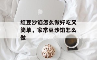 红豆沙馅怎么做好吃又简单，家常豆沙馅怎么做