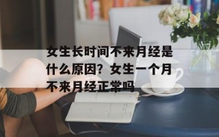 女生长时间不来月经是什么原因？女生一个月不来月经正常吗