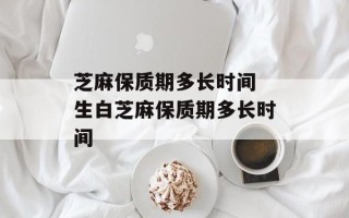 芝麻保质期多长时间 生白芝麻保质期多长时间