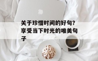 关于珍惜时间的好句？享受当下时光的唯美句子