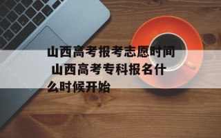 山西高考报考志愿时间 山西高考专科报名什么时候开始