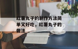 红薯丸子的制作方法简单又好吃，红薯丸子的做法