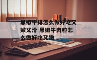 黑椒牛排怎么做好吃又嫩又滑 黑椒牛肉粒怎么做好吃又嫩