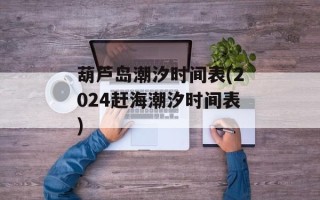 葫芦岛潮汐时间表(2024赶海潮汐时间表)