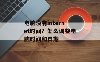 电脑没有internet时间？怎么调整电脑时间和日期