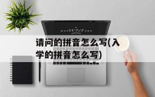 请问的拼音怎么写(入学的拼音怎么写)