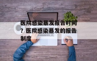 医院感染暴发报告时间？医院感染暴发的报告制度