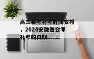 高三会考补考时间安排，2024安徽省会考补考的日期