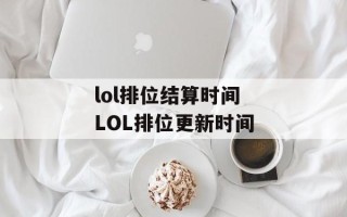 lol排位结算时间 LOL排位更新时间