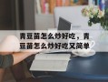 青豆苗怎么炒好吃，青豆苗怎么炒好吃又简单