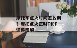 摩托车点火时间怎么调？摩托点火正时T和F调整图解