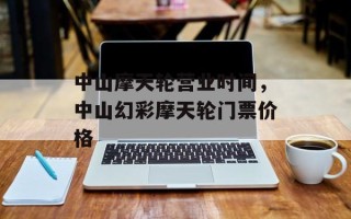 中山摩天轮营业时间，中山幻彩摩天轮门票价格