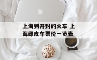 上海到开封的火车 上海绿皮车票价一览表
